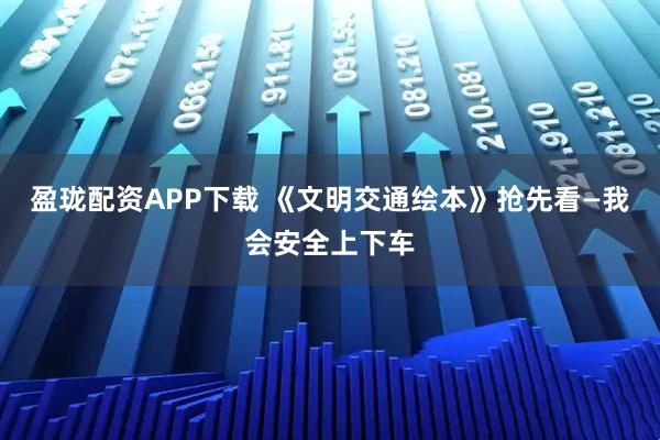 盈珑配资APP下载 《文明交通绘本》抢先看—我会安全上下车