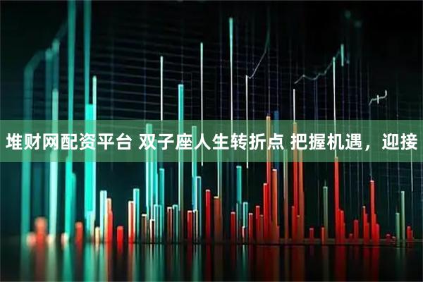 堆财网配资平台 双子座人生转折点 把握机遇，迎接
