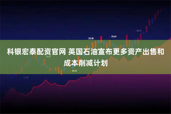 科银宏泰配资官网 英国石油宣布更多资产出售和成本削减计划