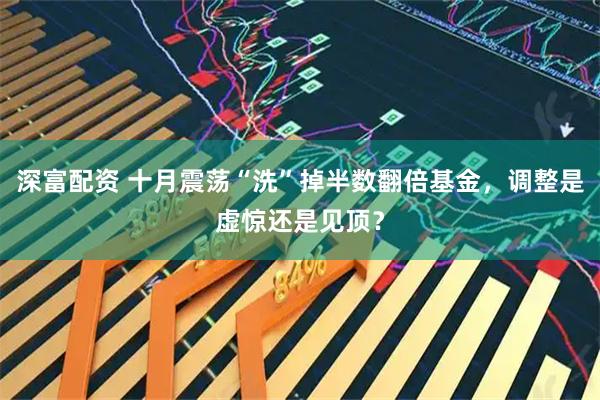 深富配资 十月震荡“洗”掉半数翻倍基金，调整是虚惊还是见顶？