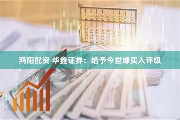 鸿阳配资 华鑫证券：给予今世缘买入评级