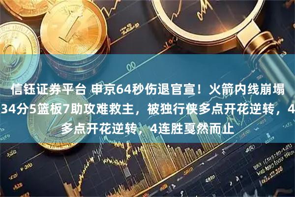 信钰证券平台 申京64秒伤退官宣！火箭内线崩塌，杜兰特狂轰34分5篮板7助攻难救主，被独行侠多点开花逆转，4连胜戛然而止