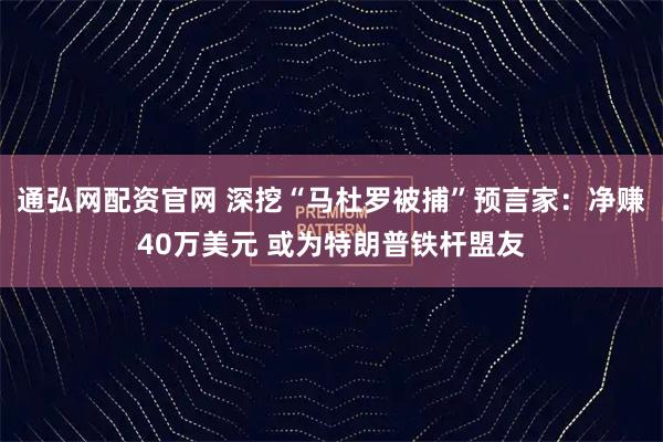 通弘网配资官网 深挖“马杜罗被捕”预言家：净赚40万美元 或为特朗普铁杆盟友