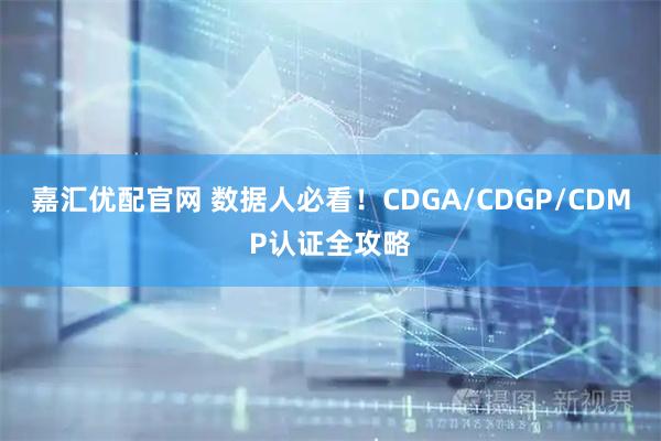 嘉汇优配官网 数据人必看!CDGA/CDGP/CDMP认证全攻略